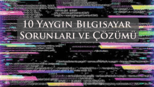 10 Yaygın Bilgisayar Sorunları ve Çözümü