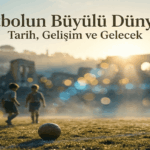 Futbolun Büyülü Dünyası Tarih, Gelişim ve Gelecek